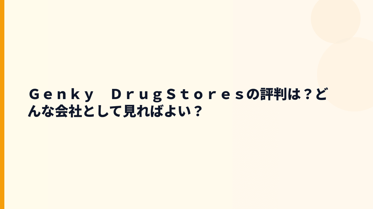 Ｇｅｎｋｙ　ＤｒｕｇＳｔｏｒｅｓの評判は？どんな会社として見ればよい？