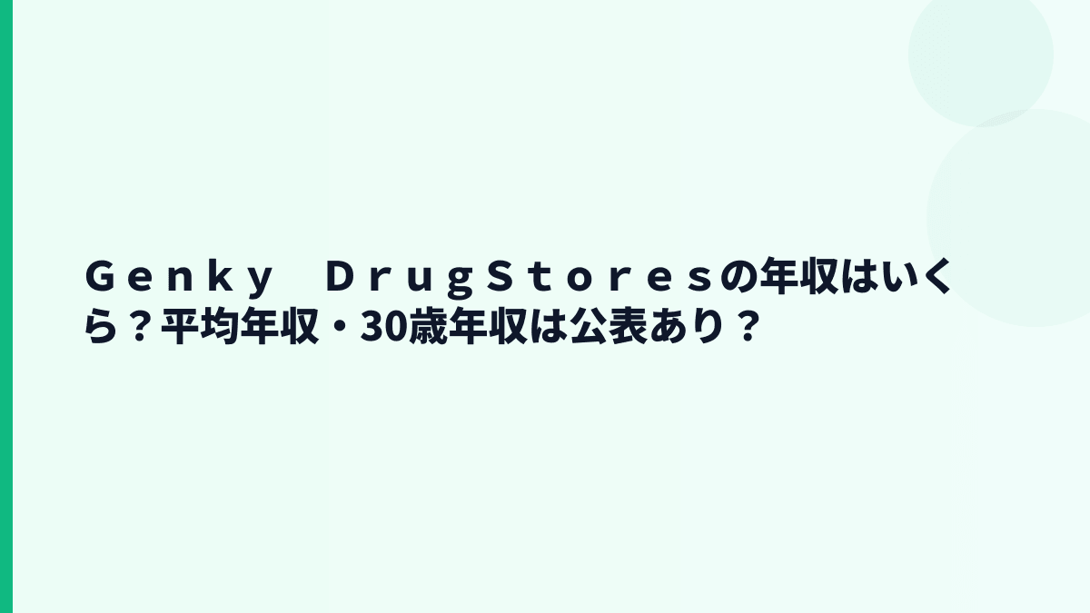 Ｇｅｎｋｙ　ＤｒｕｇＳｔｏｒｅｓの年収はいくら？平均年収・30歳年収は公表あり？