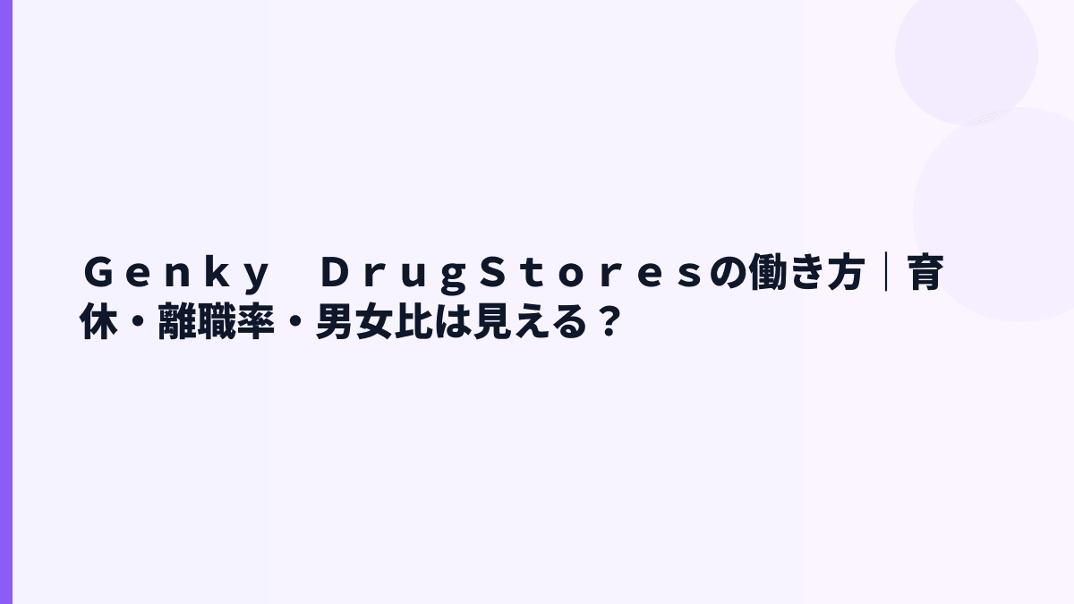 Ｇｅｎｋｙ　ＤｒｕｇＳｔｏｒｅｓの働き方｜育休・離職率・男女比は見える？