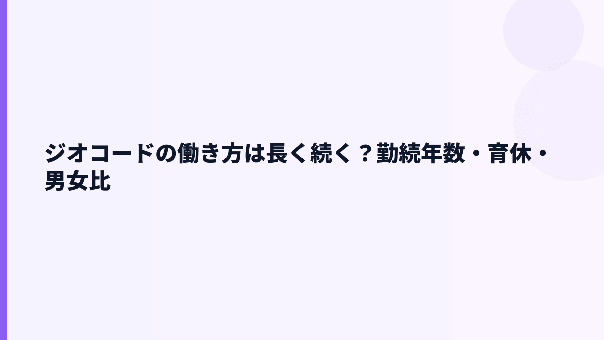 ジオコードの働き方は腰を据えられる？勤続4.0年・育休50.0%