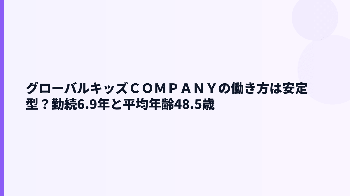 グローバルキッズＣＯＭＰＡＮＹの働き方は安定型？勤続6.9年と平均年齢48.5歳