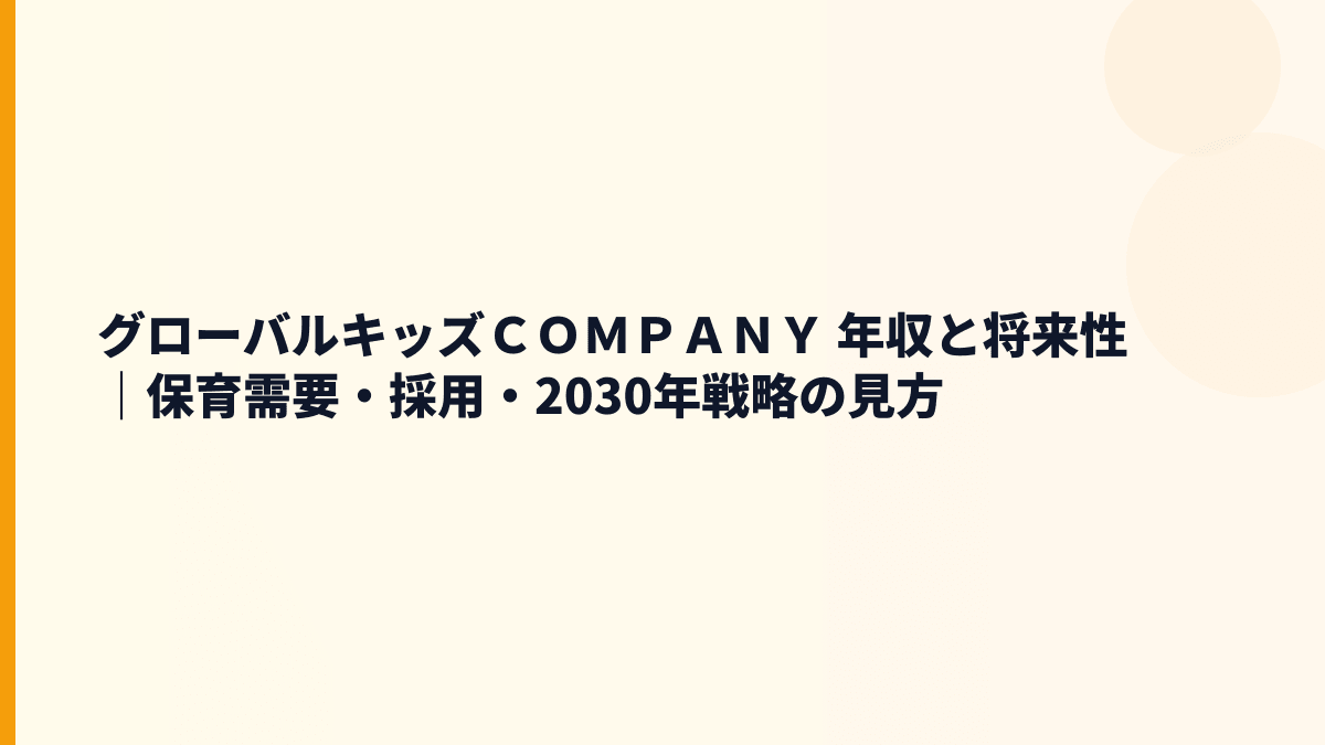グローバルキッズＣＯＭＰＡＮＹ 年収と将来性｜保育需要・採用・2030年戦略の見方