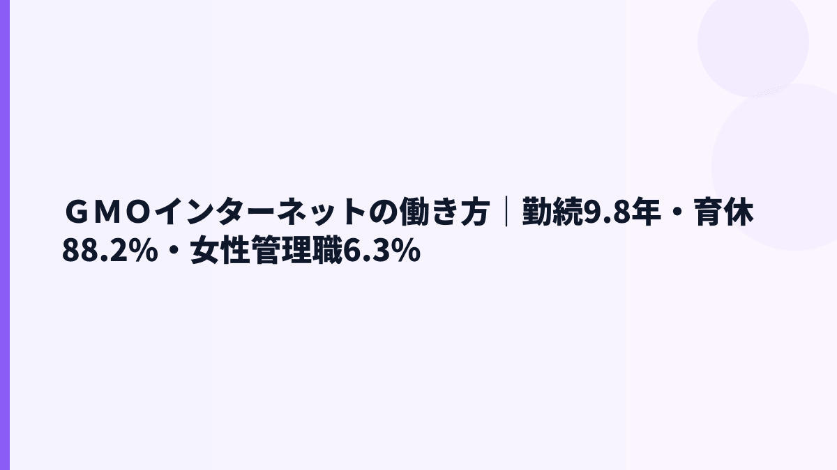 ＧＭＯインターネットの働き方｜勤続9.8年・育休88.2%・女性管理職6.3%
