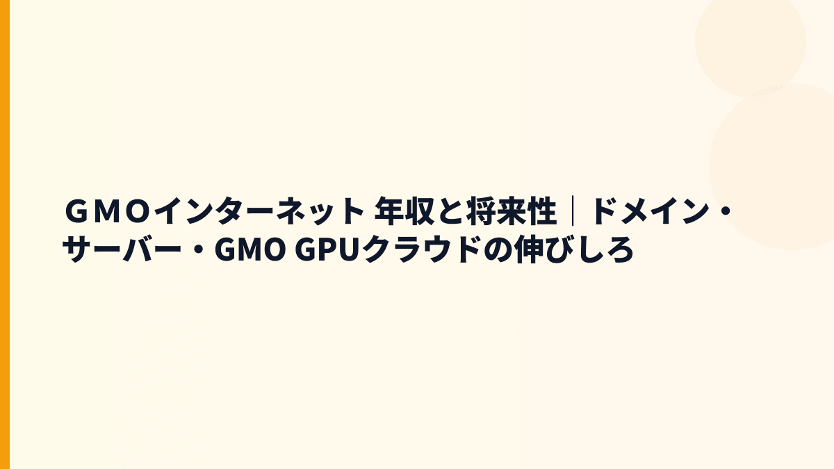 ＧＭＯインターネット 年収と将来性｜ドメイン・サーバー・GMO GPUクラウドの伸びしろ