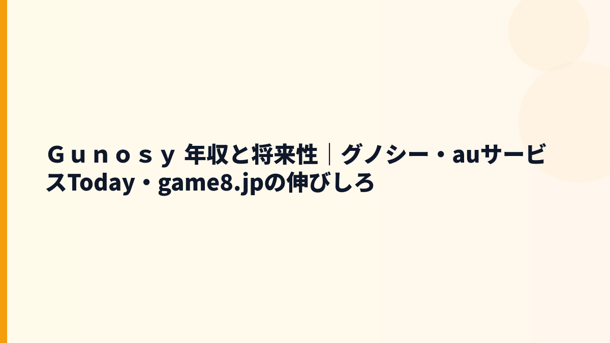 Ｇｕｎｏｓｙ 年収を支える将来性は？グノシー・game8.jp・広告市場を見る