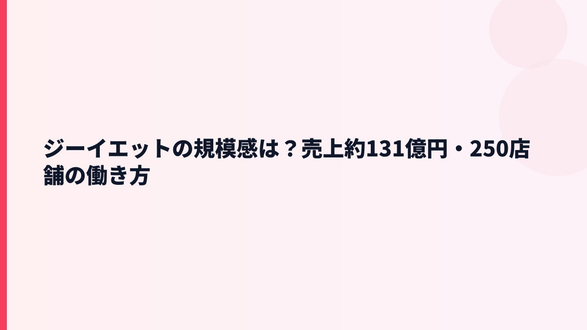ジーイエットの規模感は？売上約131億円・250店舗の働き方
