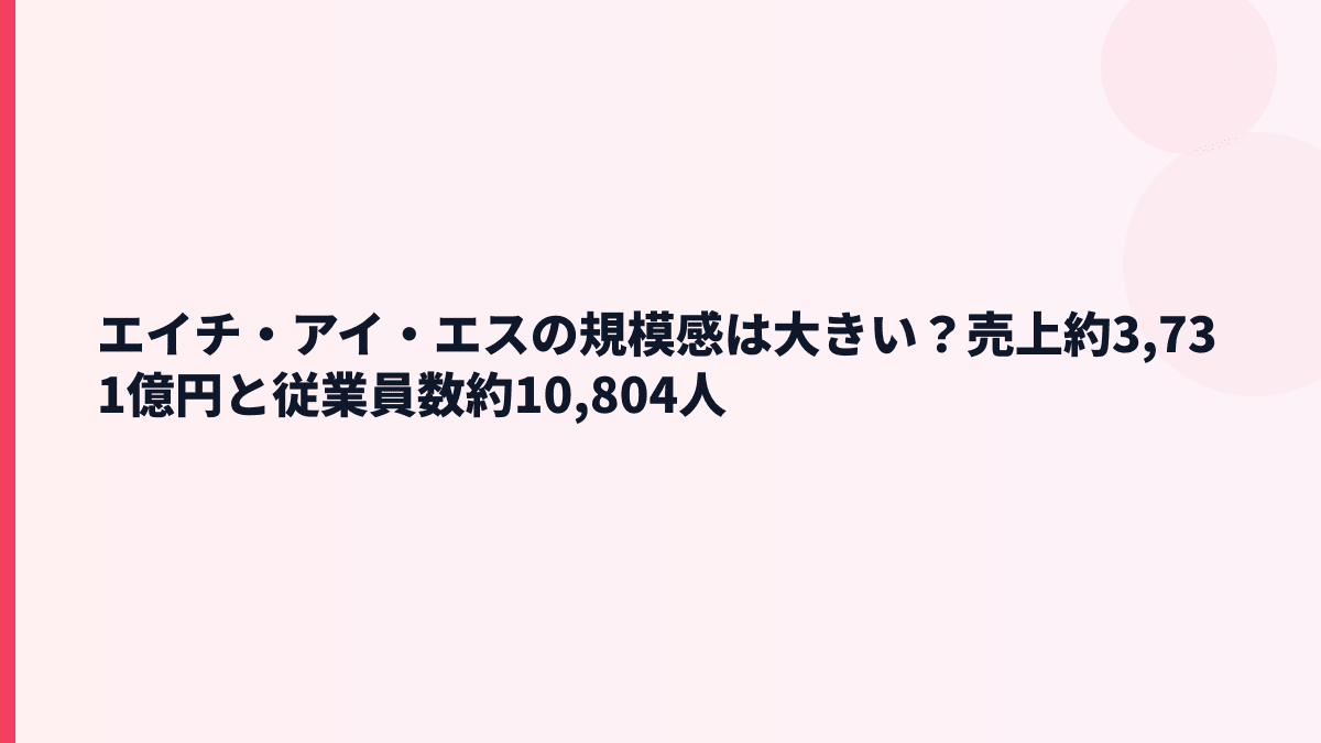 エイチ・アイ・エスの規模感は大きい？売上約3,731億円と従業員数約10,804人