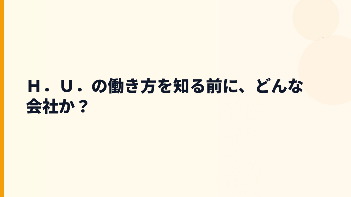 Ｈ．Ｕ．の働き方を知る前に、どんな会社か？