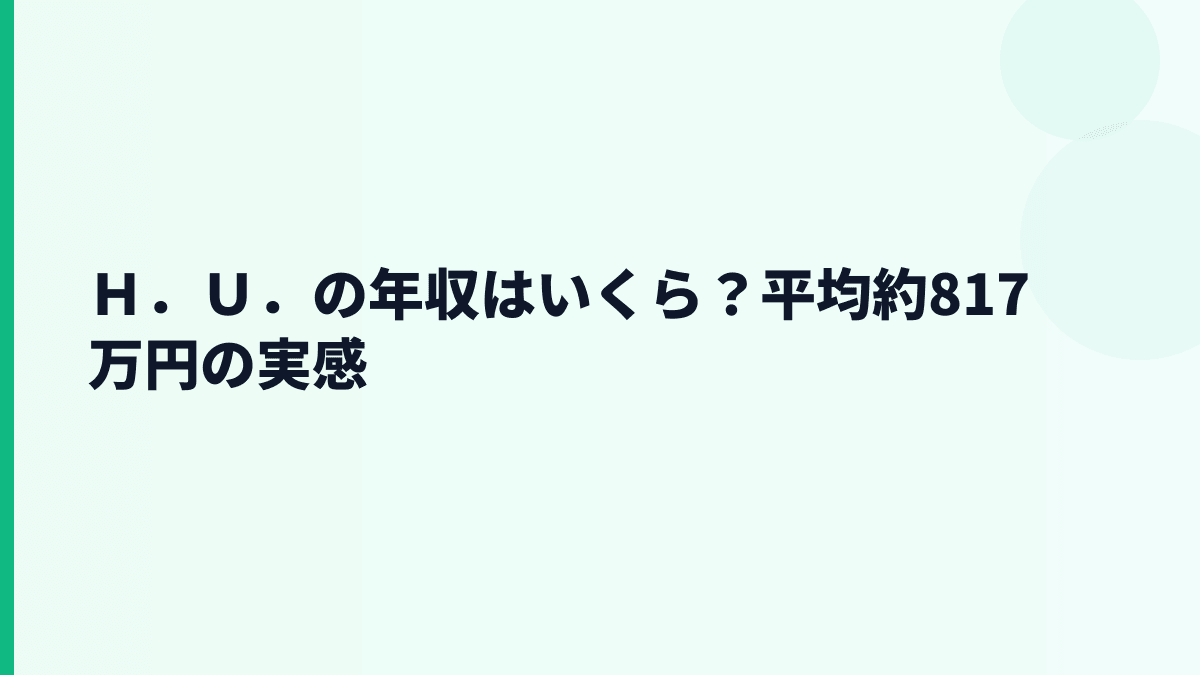 Ｈ．Ｕ．の年収はいくら？平均約817万円の実感