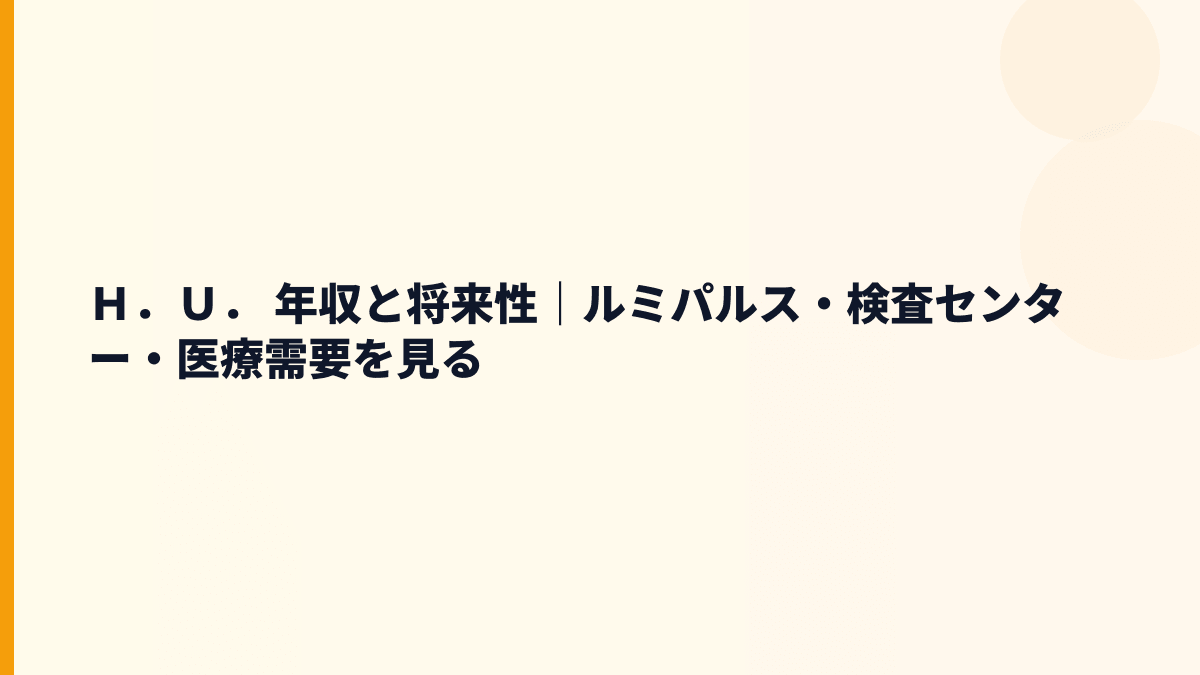 Ｈ．Ｕ． 年収と将来性｜ルミパルス・検査センター・医療需要を見る