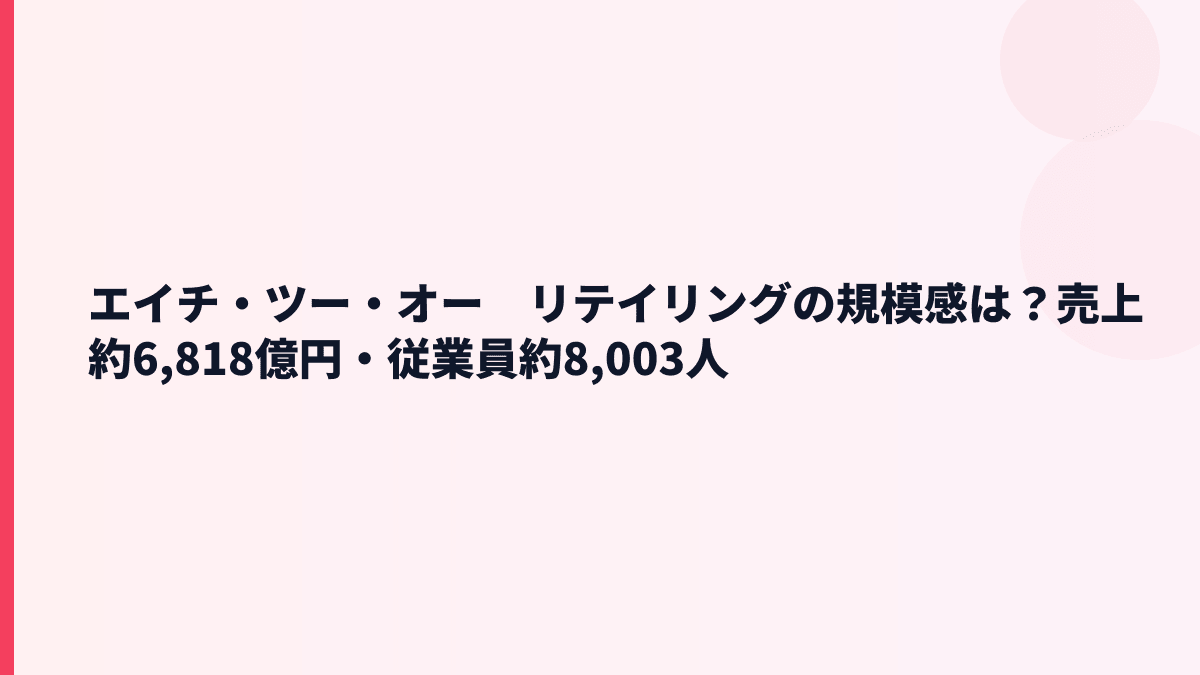 エイチ・ツー・オー　リテイリングの規模感は？売上約6,818億円・従業員約8,003人