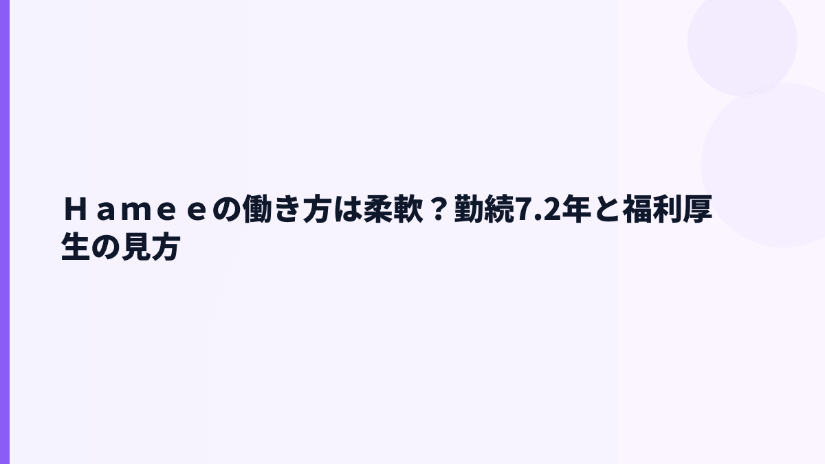 Ｈａｍｅｅの働き方は柔軟？勤続7.2年と福利厚生の見方