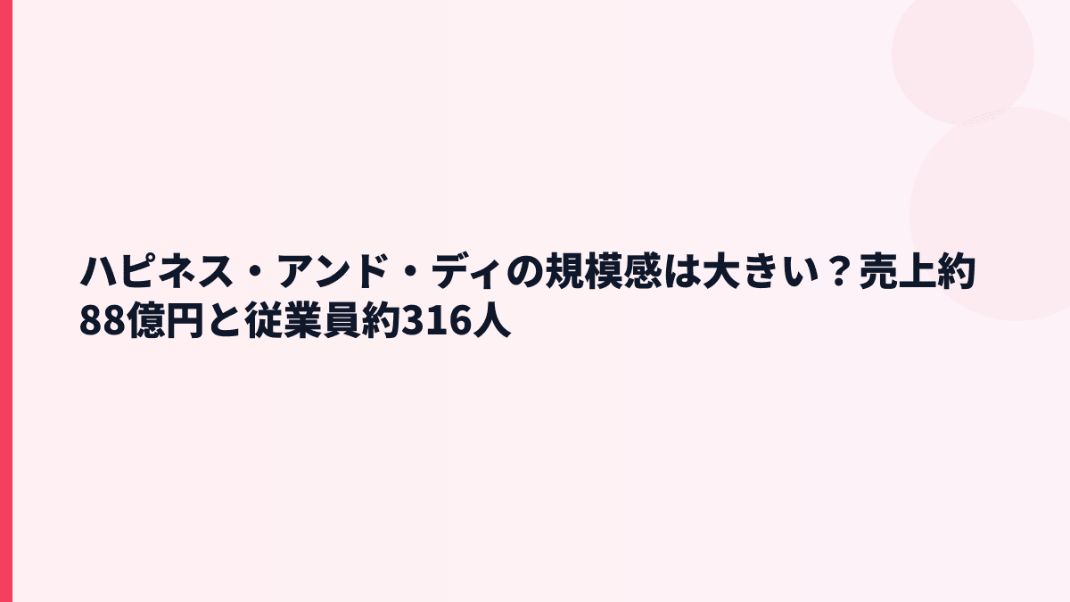 ハピネス・アンド・ディの規模感は大きい？売上約88億円と従業員約316人