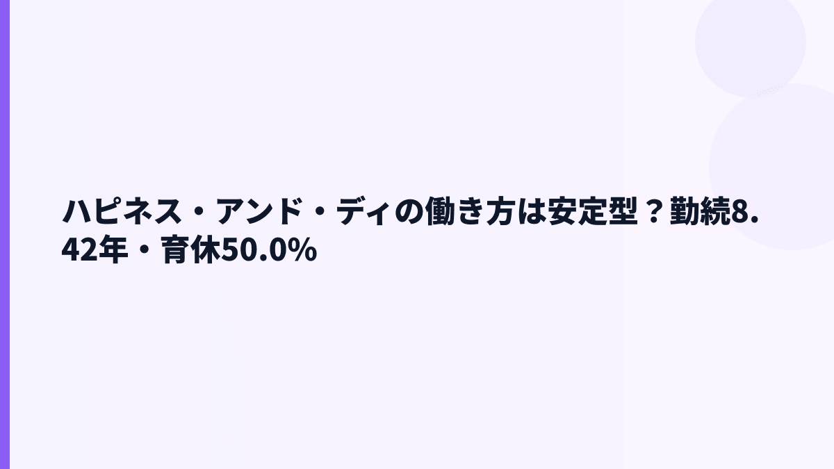 ハピネス・アンド・ディの働き方は安定型？勤続8.42年・育休50.0%