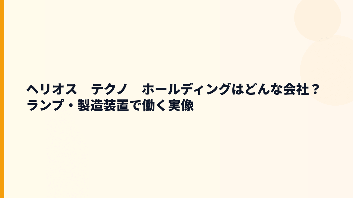 ヘリオス　テクノ　ホールディングはどんな会社？ランプ・製造装置で働く実像