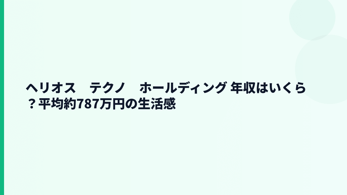 ヘリオス　テクノ　ホールディング 年収はいくら？平均約787万円の生活感