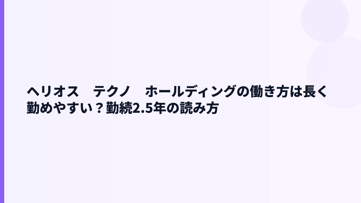 ヘリオス　テクノ　ホールディングの働き方は長く勤めやすい？勤続2.5年の読み方