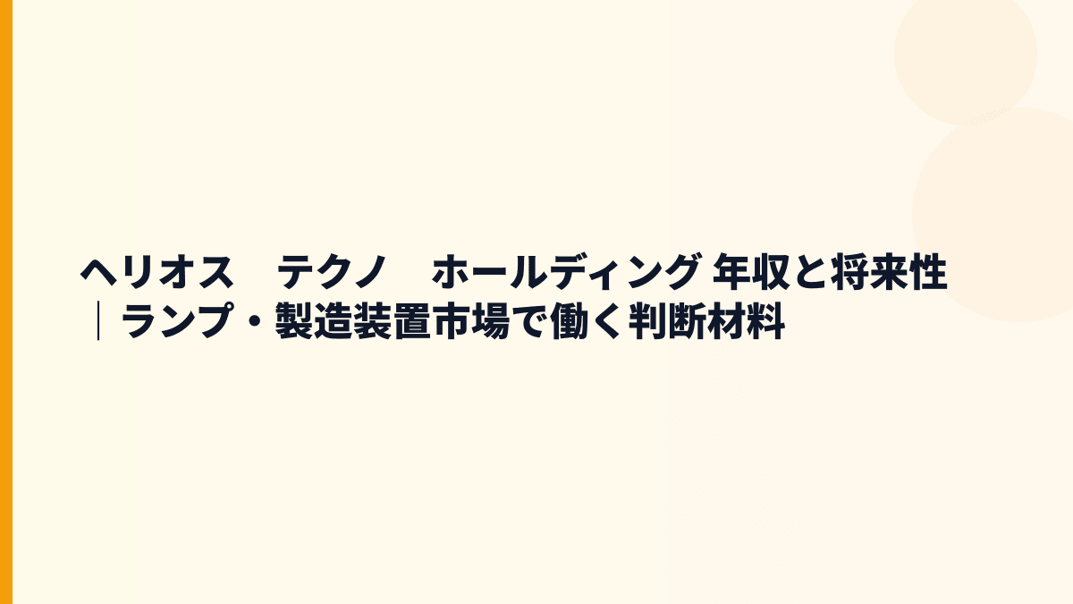 ヘリオス　テクノ　ホールディング 年収と将来性｜ランプ・製造装置市場で働く判断材料