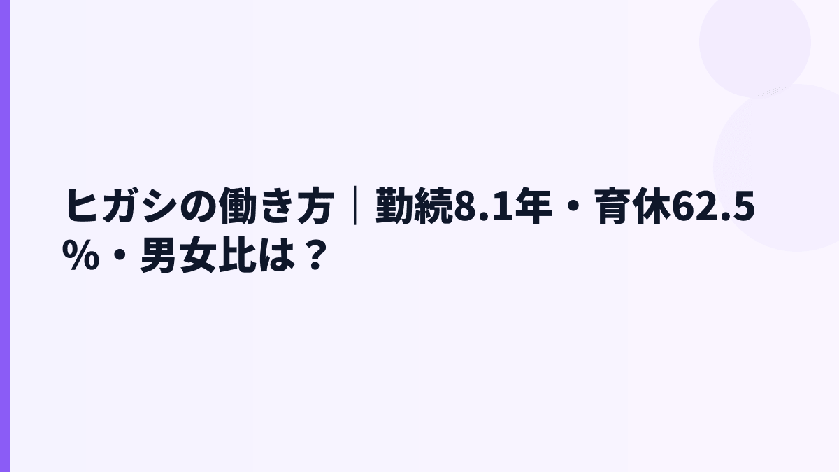 ヒガシの働き方｜勤続8.1年・育休62.5%・男女比は？