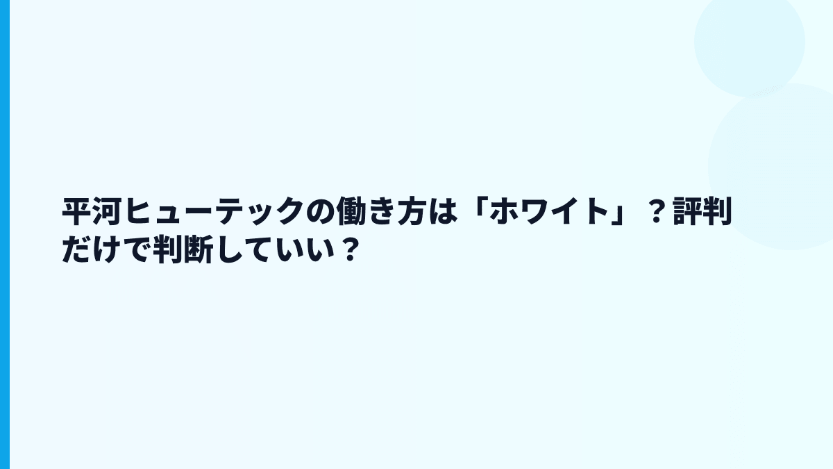 平河ヒューテックの働き方は「ホワイト」？評判だけで判断していい？