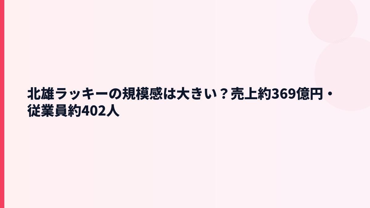 北雄ラッキーの規模感は大きい？売上約369億円・従業員約402人