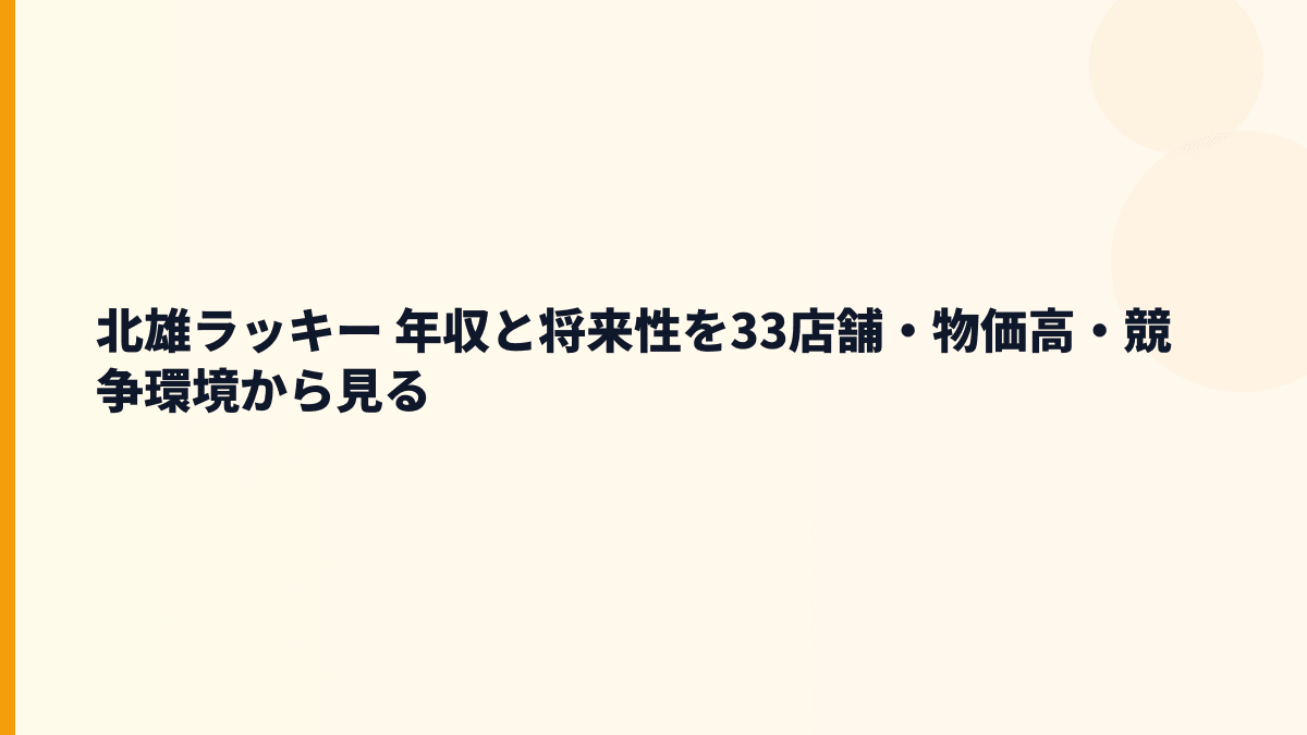 北雄ラッキー 年収と将来性を33店舗・物価高・競争環境から見る