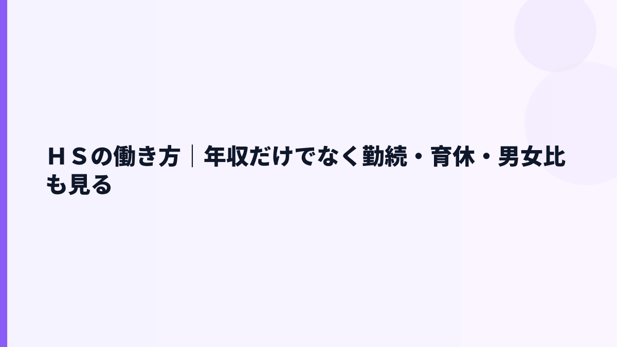 ＨＳの働き方｜年収だけでなく勤続・育休・男女比も見る