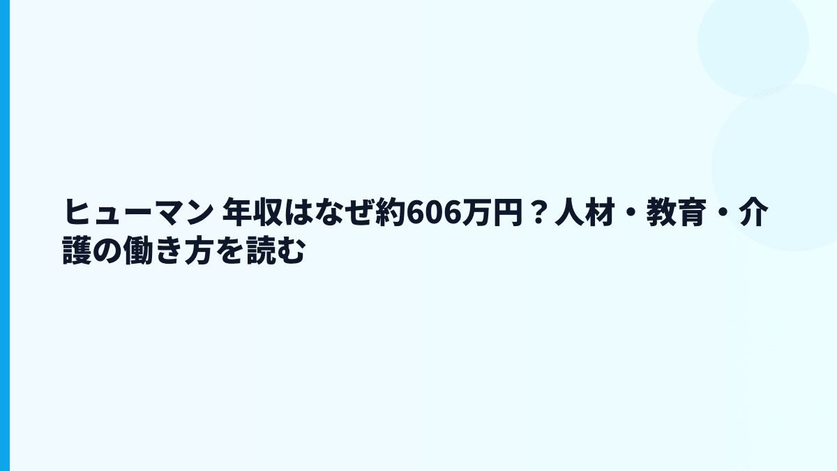 ヒューマン 年収はなぜ約606万円？人材・教育・介護の働き方を読む
