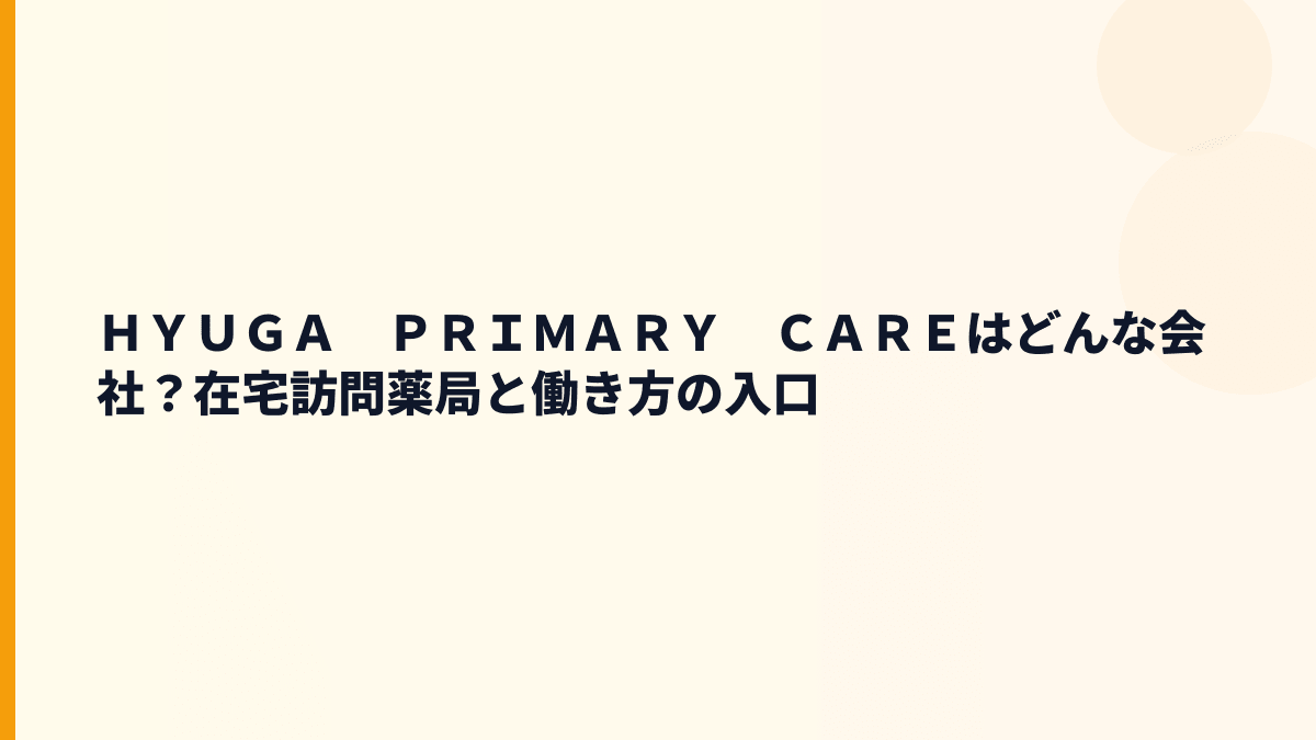 ＨＹＵＧＡ　ＰＲＩＭＡＲＹ　ＣＡＲＥはどんな会社？在宅訪問薬局と働き方の入口