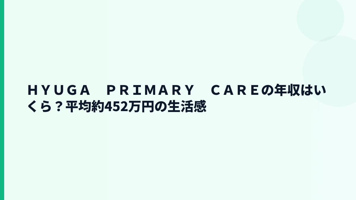 ＨＹＵＧＡ　ＰＲＩＭＡＲＹ　ＣＡＲＥの年収はいくら？平均約452万円の生活感