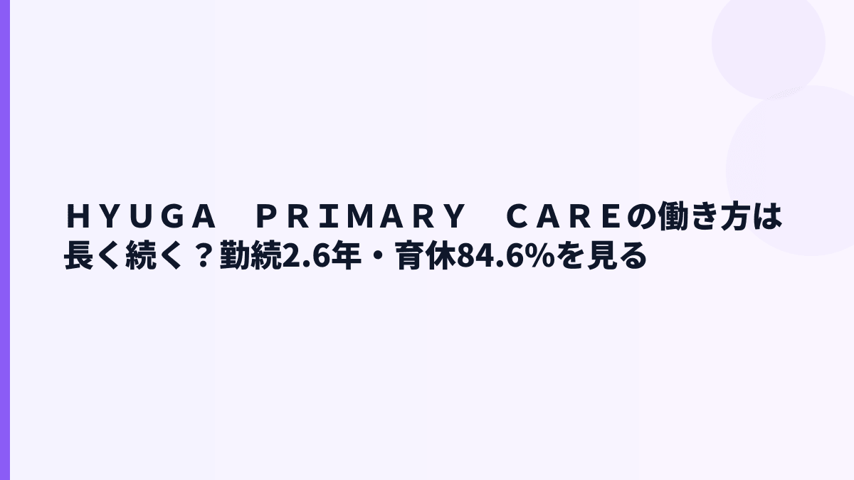 ＨＹＵＧＡ　ＰＲＩＭＡＲＹ　ＣＡＲＥの働き方は長く続く？勤続2.6年・育休84.6%を見る