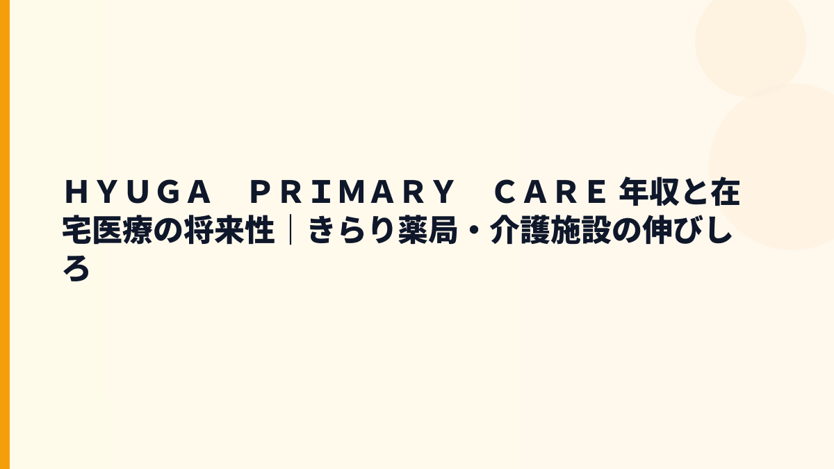 ＨＹＵＧＡ　ＰＲＩＭＡＲＹ　ＣＡＲＥ 年収と在宅医療の将来性｜きらり薬局・介護施設の伸びしろ