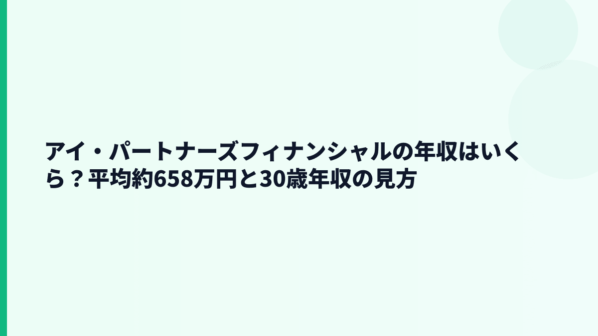 アイ・パートナーズフィナンシャルの年収はいくら？平均約658万円と30歳年収の見方