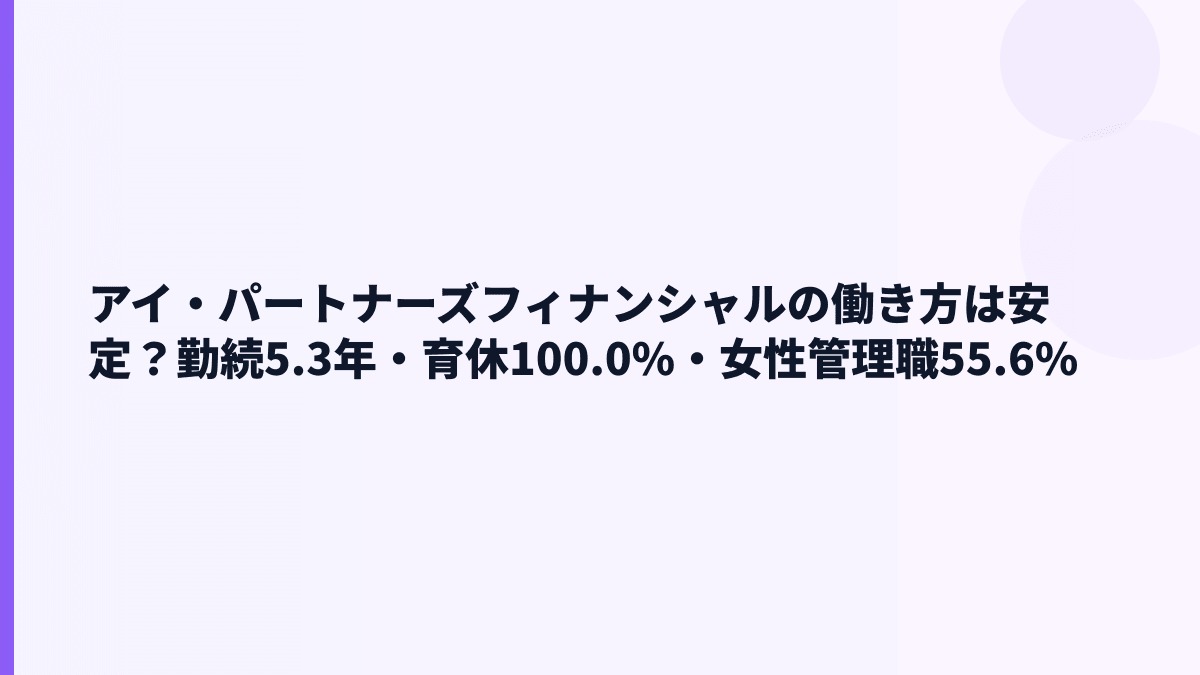 アイ・パートナーズフィナンシャルの働き方は安定？勤続5.3年・育休100.0%・女性管理職55.6%
