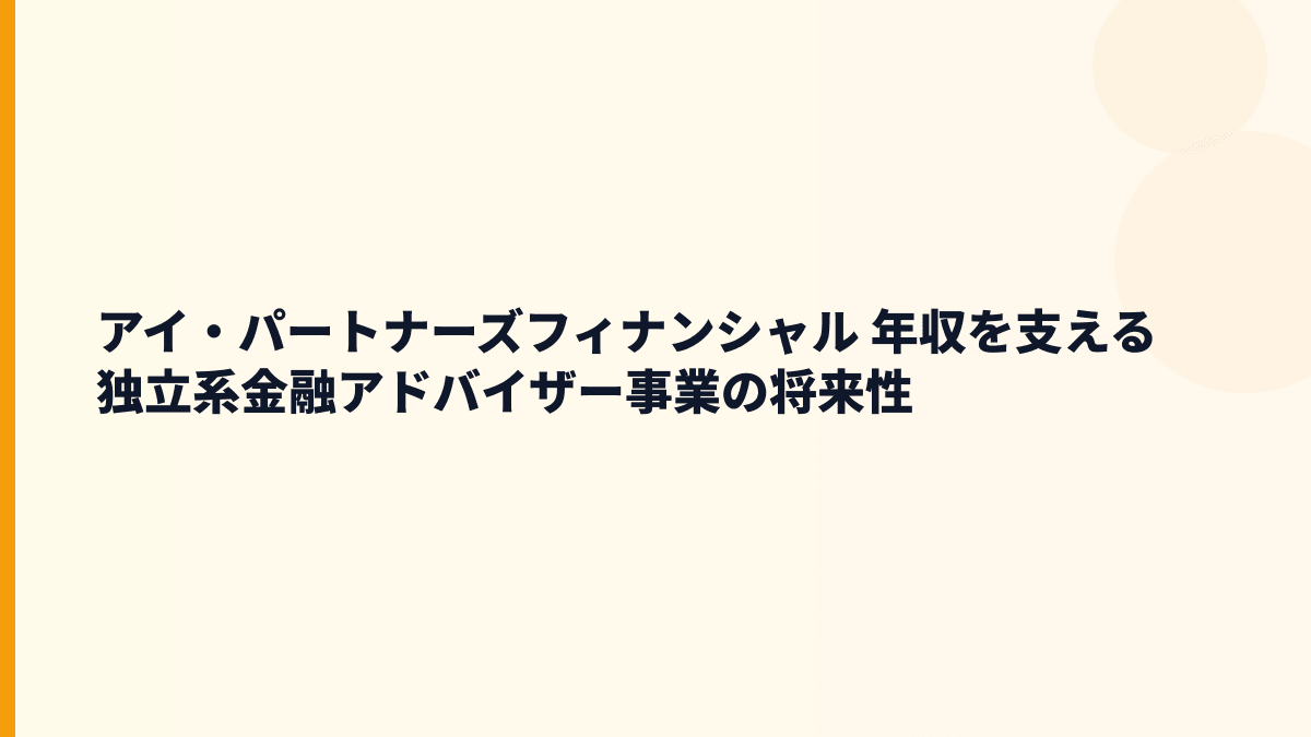 アイ・パートナーズフィナンシャル 年収を支える独立系金融アドバイザー事業の将来性