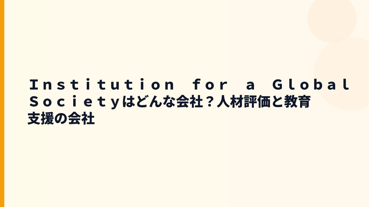 Ｉｎｓｔｉｔｕｔｉｏｎ　ｆｏｒ　ａ　Ｇｌｏｂａｌ　Ｓｏｃｉｅｔｙはどんな会社？人材評価と教育支援の会社