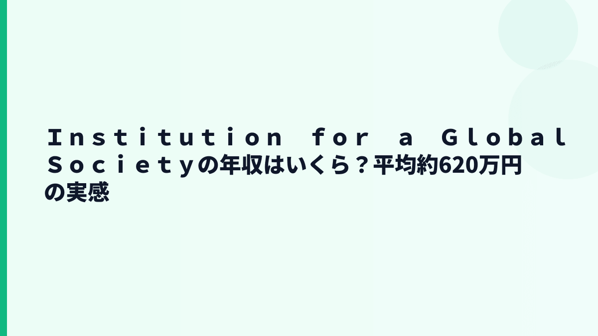 Ｉｎｓｔｉｔｕｔｉｏｎ　ｆｏｒ　ａ　Ｇｌｏｂａｌ　Ｓｏｃｉｅｔｙの年収はいくら？平均約620万円の実感