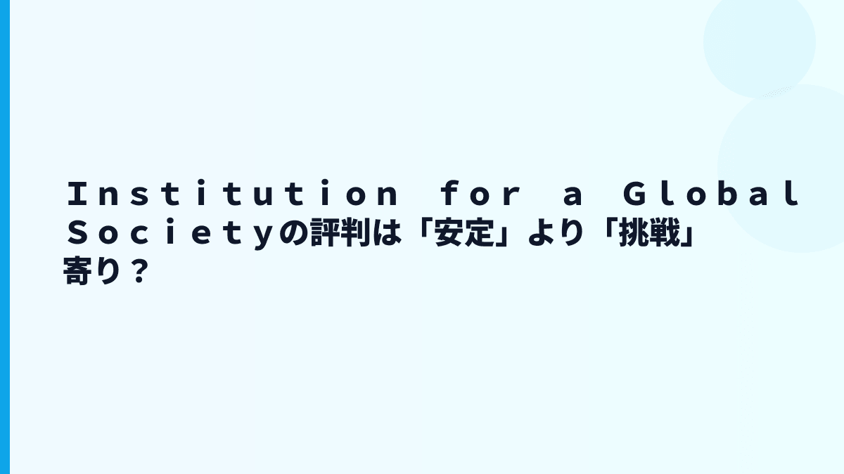 Ｉｎｓｔｉｔｕｔｉｏｎ　ｆｏｒ　ａ　Ｇｌｏｂａｌ　Ｓｏｃｉｅｔｙの評判は「安定」より「挑戦」寄り？