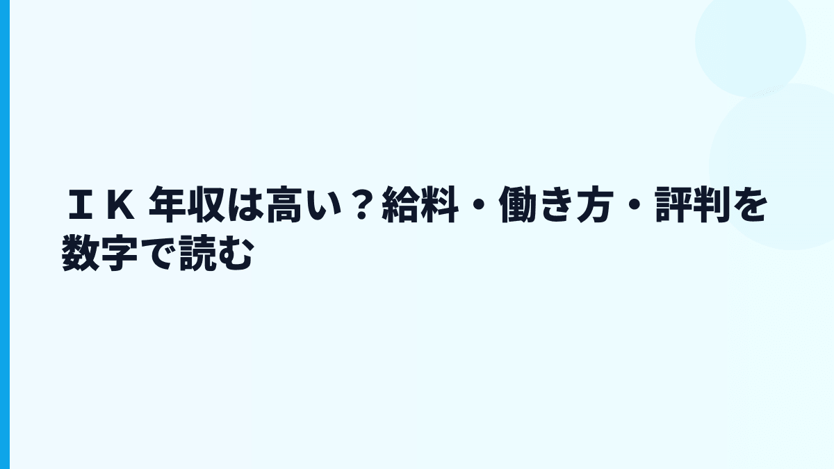 ＩＫ 年収は高い？給料・働き方・評判を数字で読む