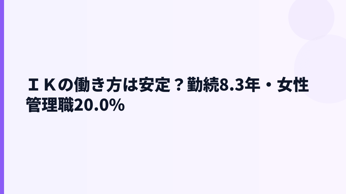 ＩＫの働き方は安定？勤続8.3年・女性管理職20.0%