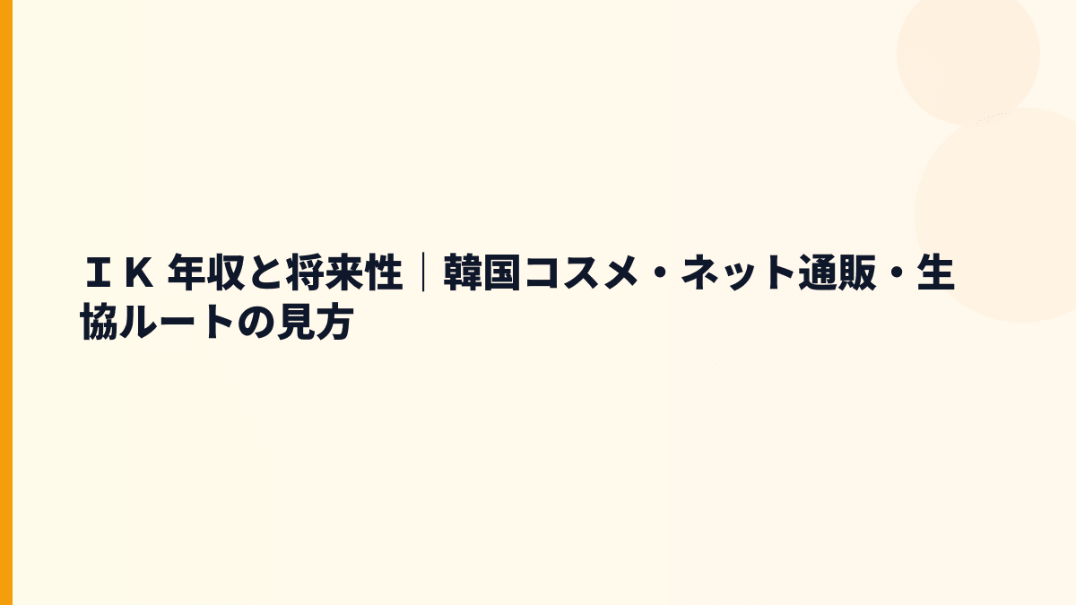 ＩＫ 年収と将来性｜韓国コスメ・ネット通販・生協ルートの見方