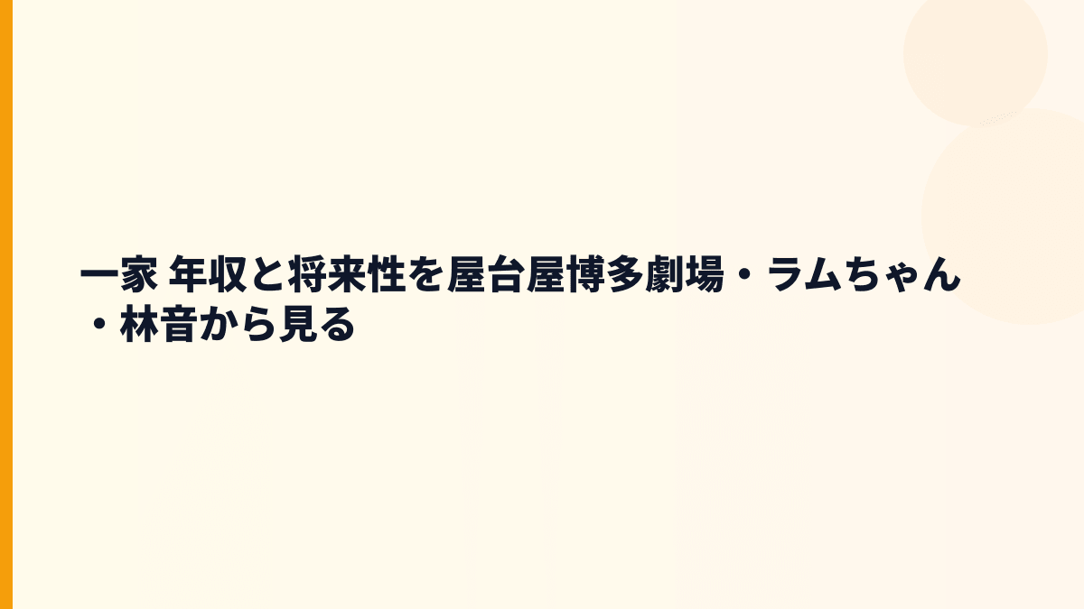 一家 年収と将来性を屋台屋博多劇場・ラムちゃん・林音から見る