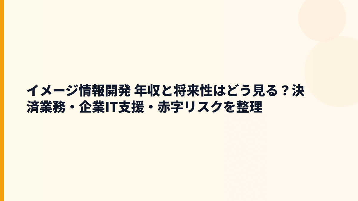 イメージ情報開発 年収と将来性はどう見る？決済業務・企業IT支援・赤字リスクを整理