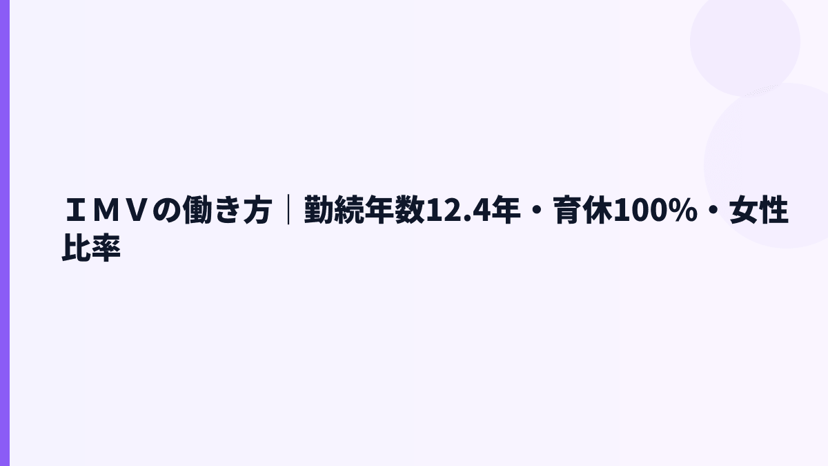 ＩＭＶの働き方｜勤続年数12.4年・育休100%・女性比率