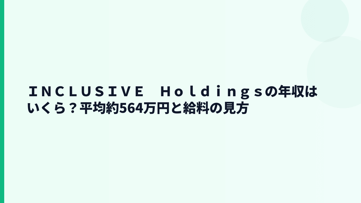 ＩＮＣＬＵＳＩＶＥ　Ｈｏｌｄｉｎｇｓの年収はいくら？平均約564万円の給料感