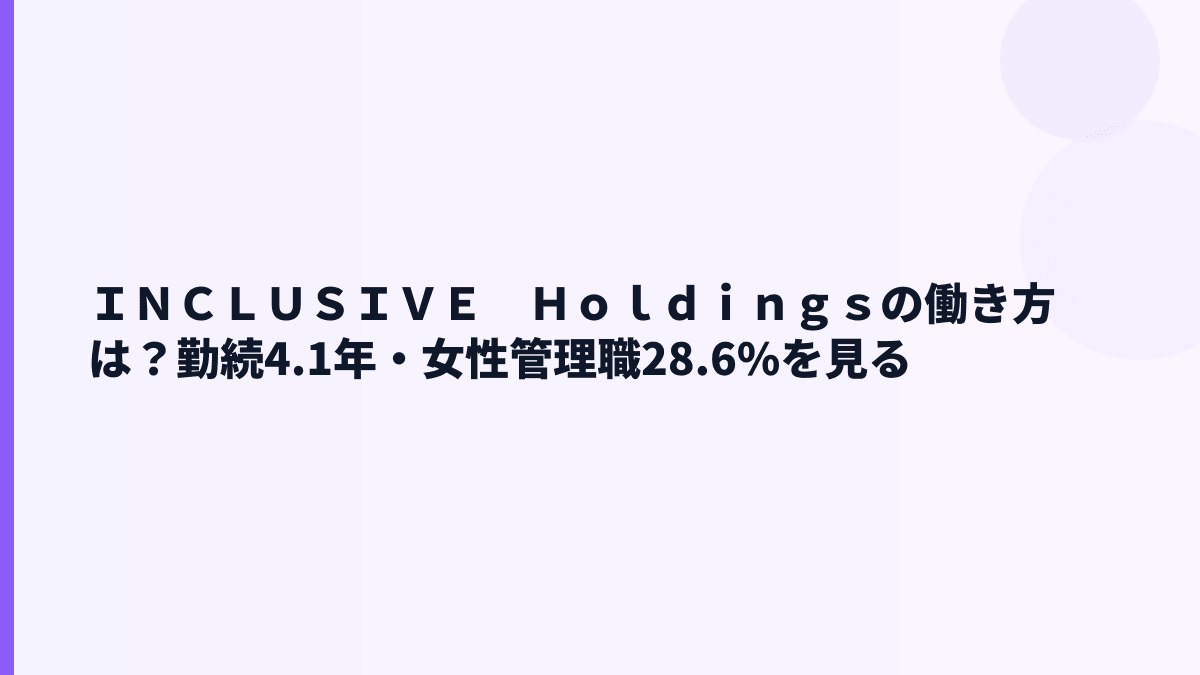 ＩＮＣＬＵＳＩＶＥ　Ｈｏｌｄｉｎｇｓの働き方は？勤続4.1年・女性管理職28.6%を見る
