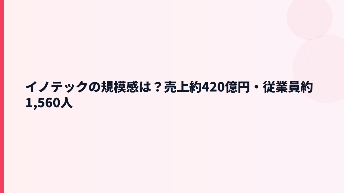 イノテックの規模感は？売上約420億円・従業員約1,560人