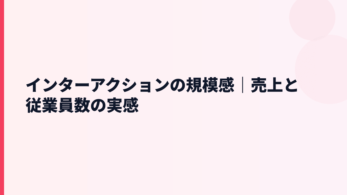 インターアクションの規模感｜売上と従業員数の実感