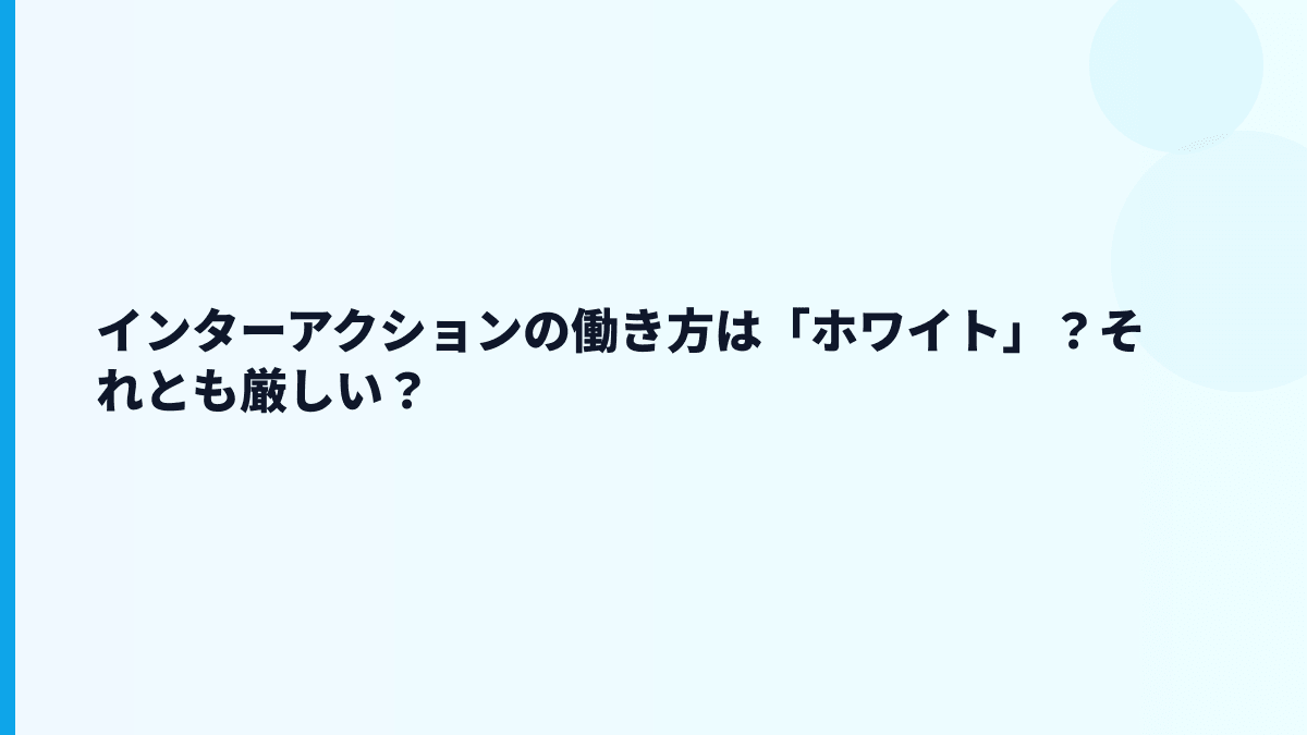 インターアクションの働き方は「ホワイト」？それとも厳しい？