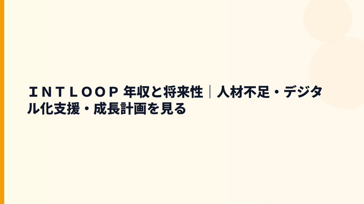 ＩＮＴＬＯＯＰ 年収と将来性｜人材不足・デジタル化支援・成長計画を見る